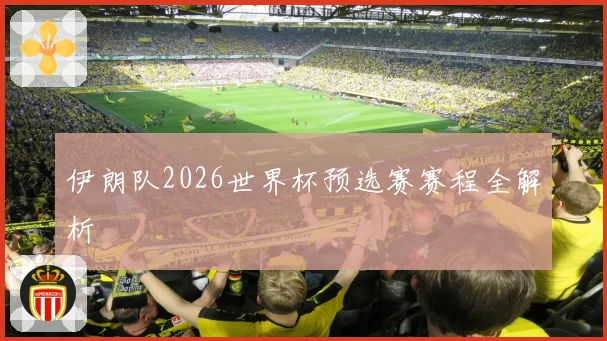 伊朗队2026世界杯预选赛赛程全解析