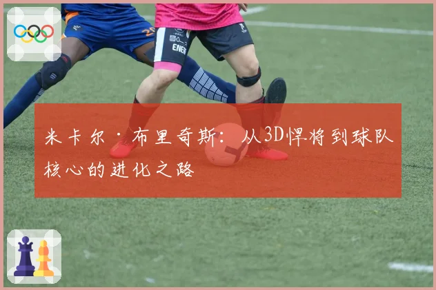 米卡尔·布里奇斯：从3D悍将到球队核心的进化之路