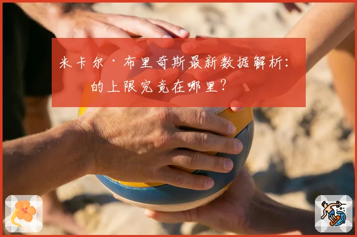 米卡尔·布里奇斯最新数据解析：他的上限究竟在哪里？