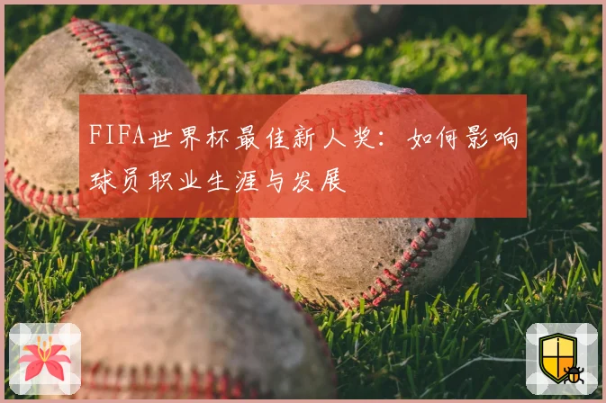 FIFA世界杯最佳新人奖：如何影响球员职业生涯与发展