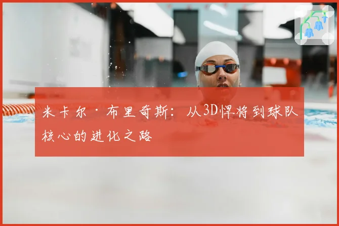 米卡尔·布里奇斯：从3D悍将到球队核心的进化之路