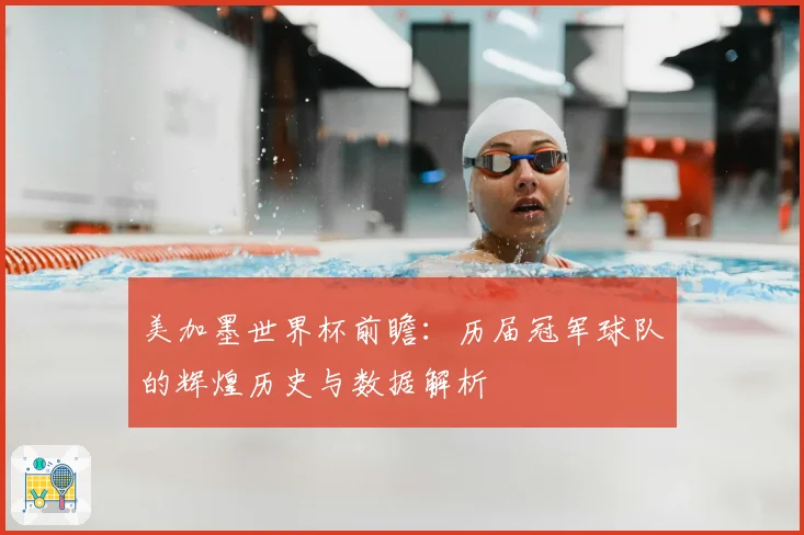 美加墨世界杯前瞻：历届冠军球队的辉煌历史与数据解析