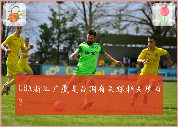 CBA浙江广厦是否拥有足球相关项目？