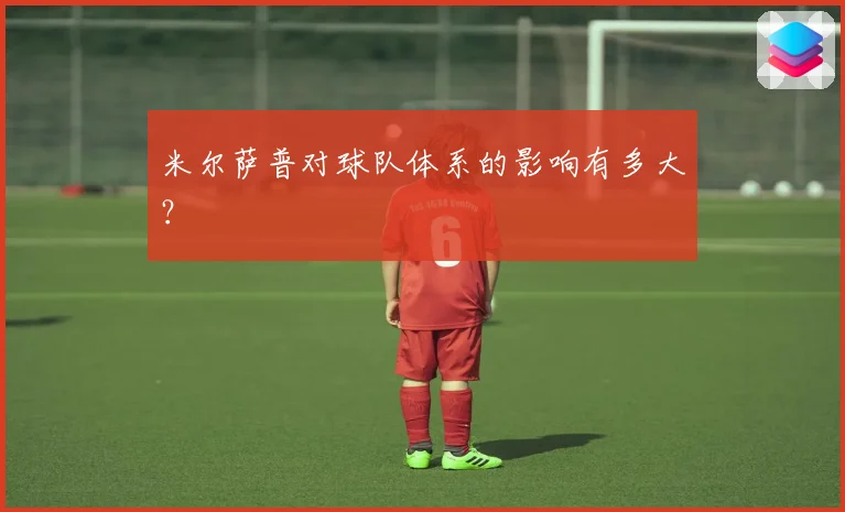 米尔萨普对球队体系的影响有多大？