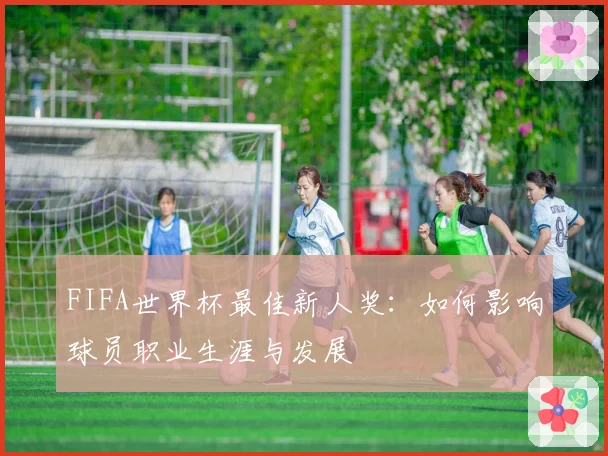 FIFA世界杯最佳新人奖：如何影响球员职业生涯与发展