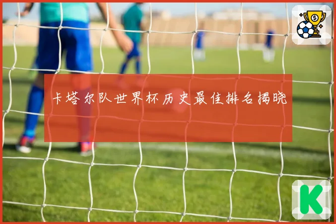 卡塔尔队世界杯历史最佳排名揭晓
