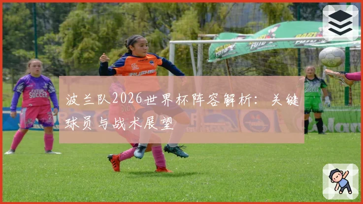 波兰队2026世界杯阵容解析：关键球员与战术展望